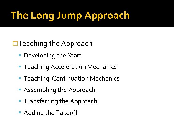The Long Jump Approach �Teaching the Approach Developing the Start Teaching Acceleration Mechanics Teaching