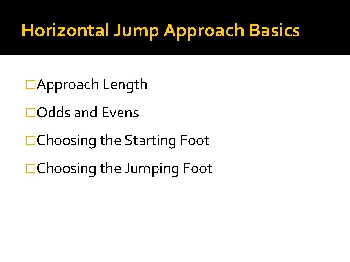 Horizontal Jump Approach Basics �Approach Length �Odds and Evens �Choosing the Starting Foot �Choosing