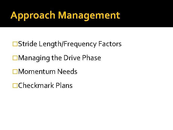 Approach Management �Stride Length/Frequency Factors �Managing the Drive Phase �Momentum Needs �Checkmark Plans 