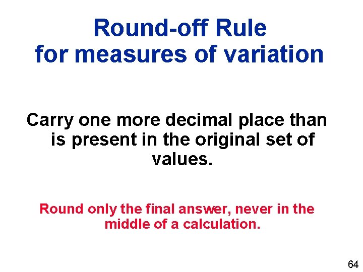 Round-off Rule for measures of variation Carry one more decimal place than is present