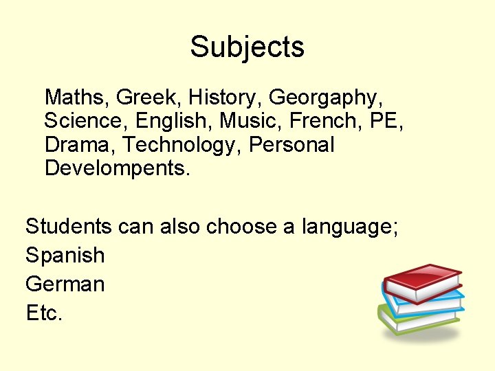 Subjects Maths, Greek, History, Georgaphy, Science, English, Music, French, PE, Drama, Technology, Personal Develompents.