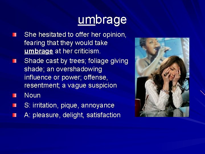 umbrage She hesitated to offer her opinion, fearing that they would take umbrage at