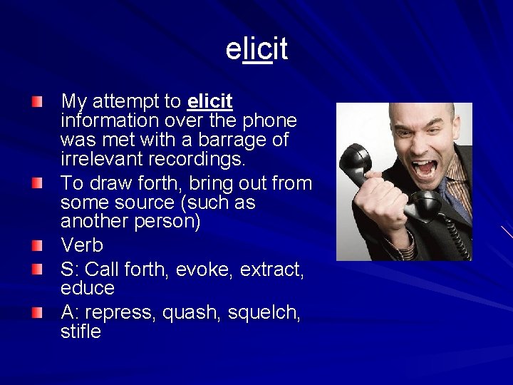 elicit My attempt to elicit information over the phone was met with a barrage