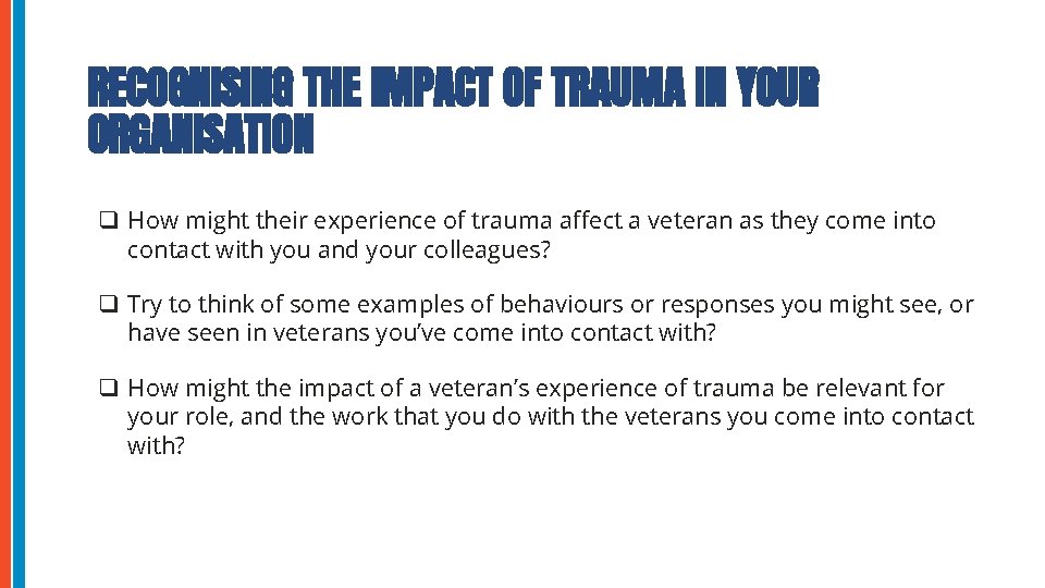 RECOGNISING THE IMPACT OF TRAUMA IN YOUR ORGANISATION q How might their experience of