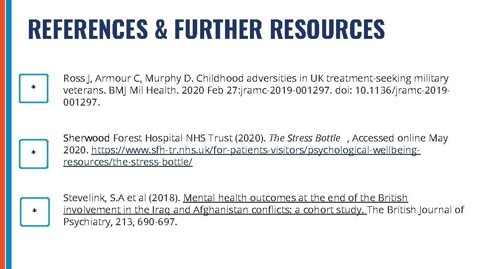 REFERENCES & FURTHER RESOURCES * Ross J, Armour C, Murphy D. Childhood adversities in