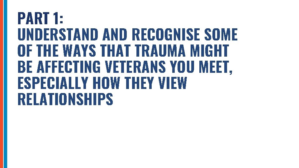 PART 1: UNDERSTAND RECOGNISE SOME OF THE WAYS THAT TRAUMA MIGHT BE AFFECTING VETERANS