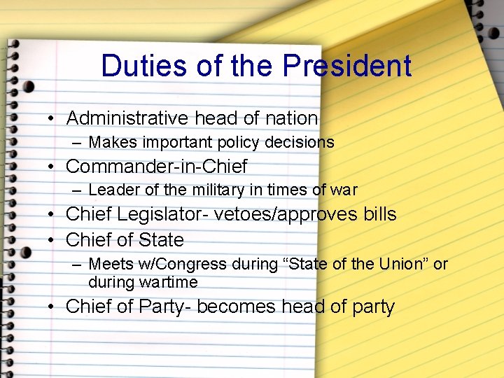Duties of the President • Administrative head of nation – Makes important policy decisions
