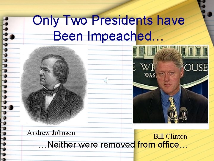 Only Two Presidents have Been Impeached… Andrew Johnson Bill Clinton …Neither were removed from
