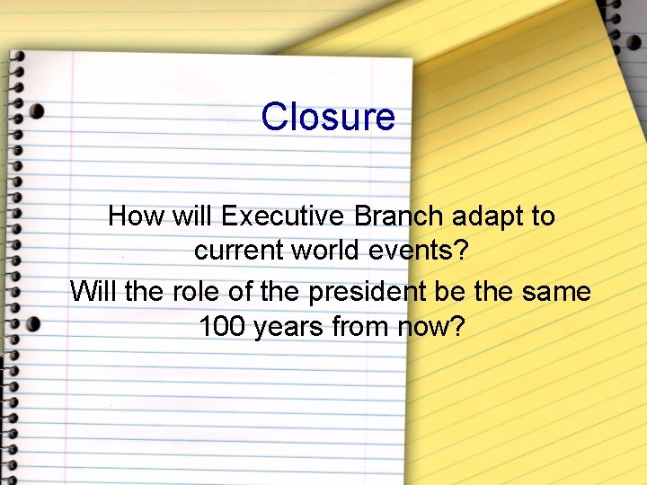 Closure How will Executive Branch adapt to current world events? Will the role of