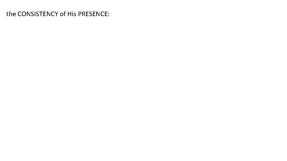 the CONSISTENCY of His PRESENCE: 