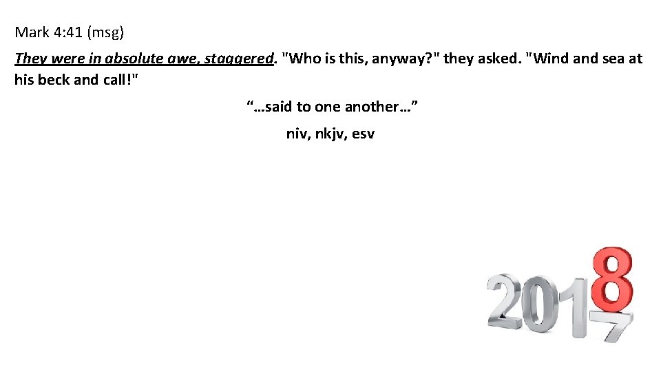 Mark 4: 41 (msg) They were in absolute awe, staggered. "Who is this, anyway?