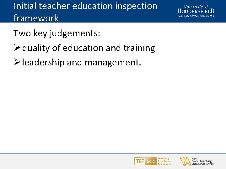Initial teacher education inspection framework Two key judgements: Ø quality of education and training Initial teacher education inspection framework Two key judgements: Ø quality of education and training