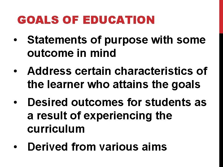 GOALS OF EDUCATION • Statements of purpose with some outcome in mind • Address