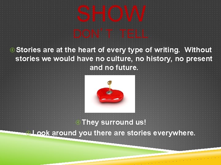 SHOW DON’T TELL Stories are at the heart of every type of writing. Without