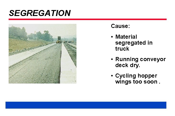 SEGREGATION Cause: • Material segregated in truck • Running conveyor deck dry. • Cycling