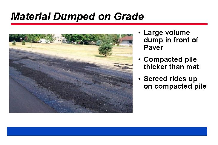 Material Dumped on Grade • Large volume dump in front of Paver • Compacted