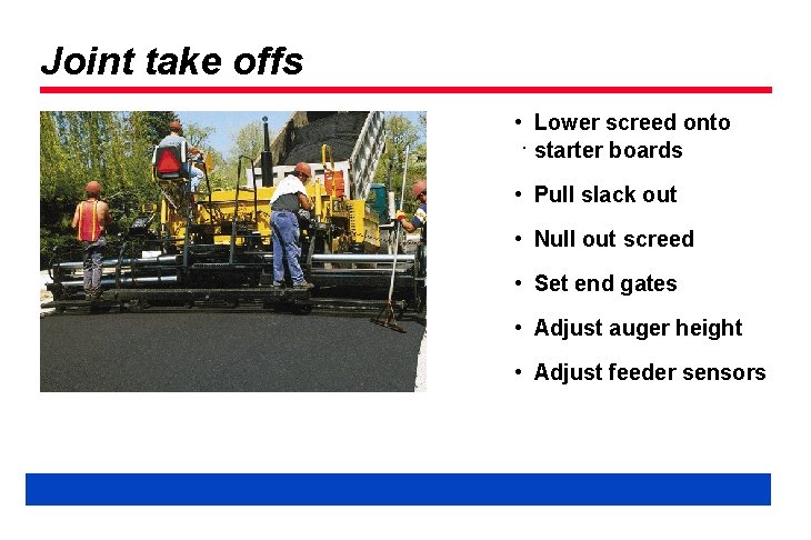 Joint take offs • Lower screed onto. starter boards • Pull slack out •