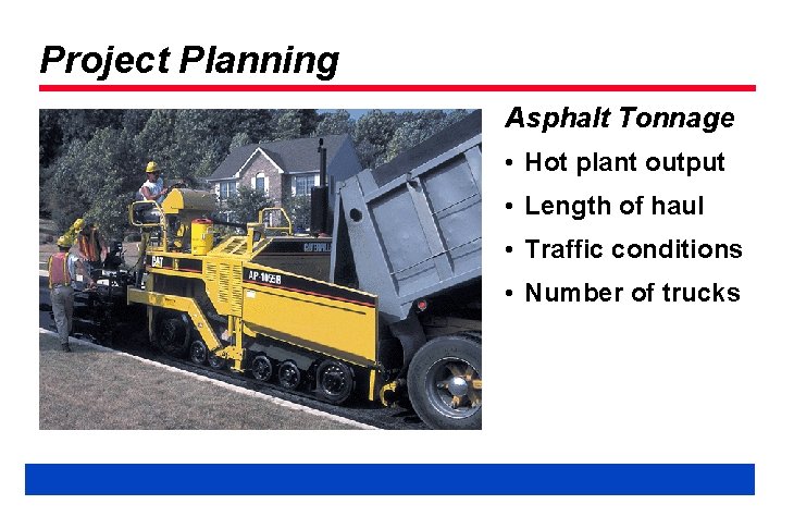 Project Planning Asphalt Tonnage • Hot plant output • Length of haul • Traffic