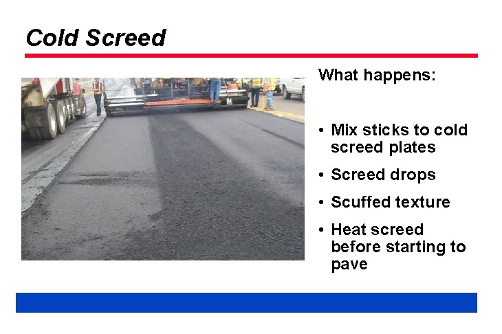 Cold Screed What happens: • Mix sticks to cold screed plates • Screed drops