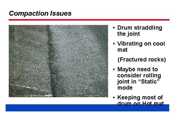 Compaction Issues • Drum straddling the joint • Vibrating on cool mat (Fractured rocks)