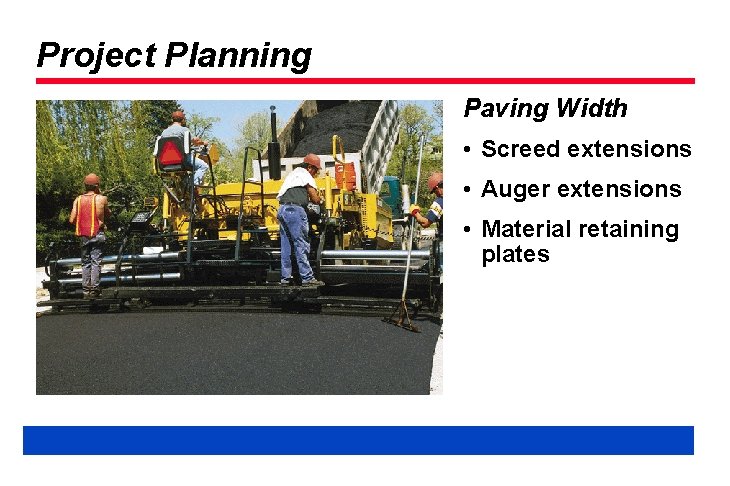 Project Planning Paving Width • Screed extensions • Auger extensions • Material retaining plates