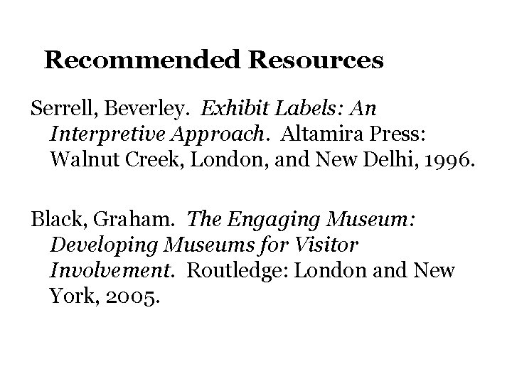 Recommended Resources Serrell, Beverley. Exhibit Labels: An Interpretive Approach. Altamira Press: Walnut Creek, London,