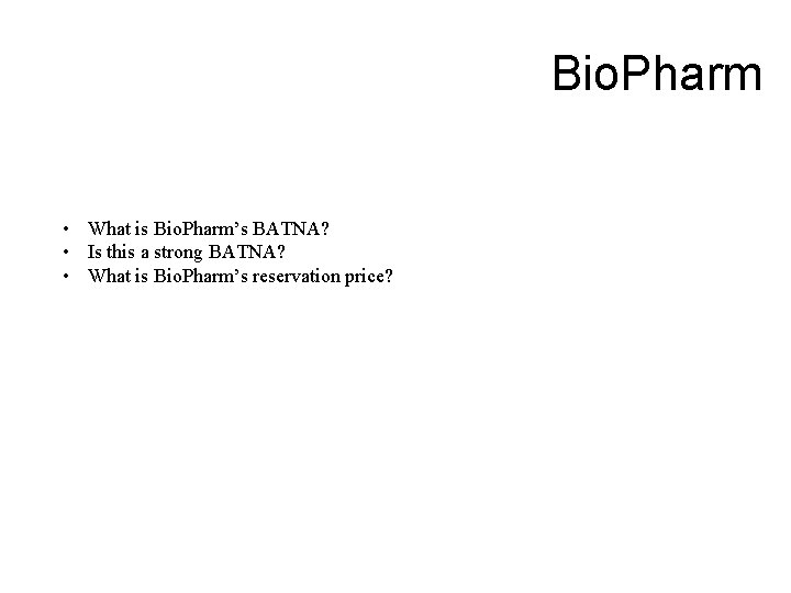 Bio. Pharm • What is Bio. Pharm’s BATNA? • Is this a strong BATNA?