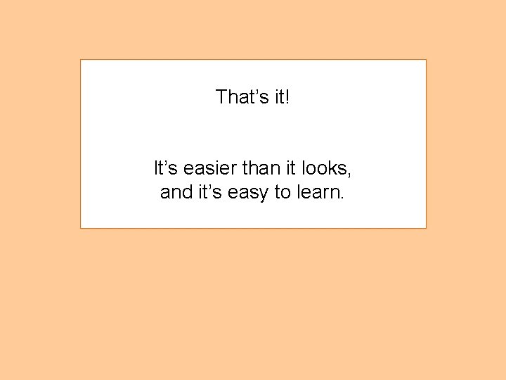 That’s it! It’s easier than it looks, and it’s easy to learn. 