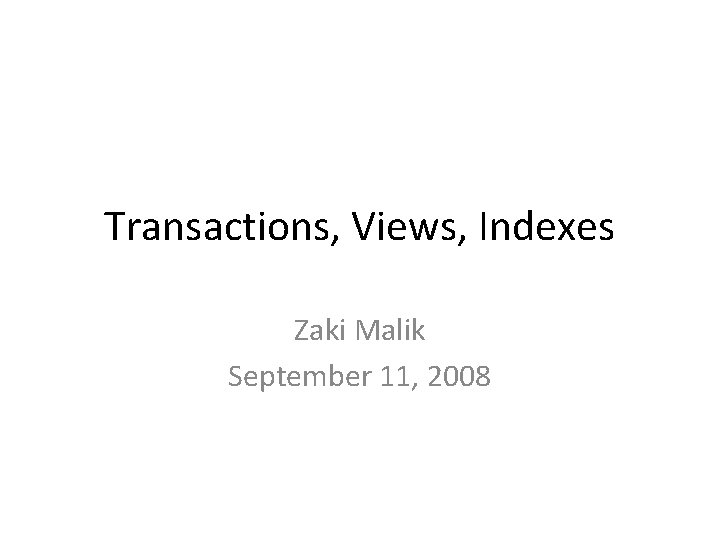 Transactions, Views, Indexes Zaki Malik September 11, 2008 Transactions, Views, Indexes Zaki Malik September 11, 2008