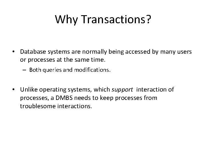 Why Transactions? • Database systems are normally being accessed by many users or processes Why Transactions? • Database systems are normally being accessed by many users or processes
