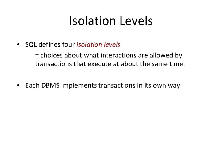 Isolation Levels • SQL defines four isolation levels = choices about what interactions are Isolation Levels • SQL defines four isolation levels = choices about what interactions are