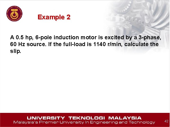 Example 2 A 0. 5 hp, 6 -pole induction motor is excited by a