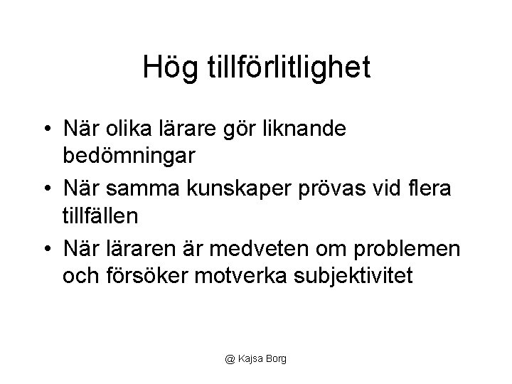 Hög tillförlitlighet • När olika lärare gör liknande bedömningar • När samma kunskaper prövas