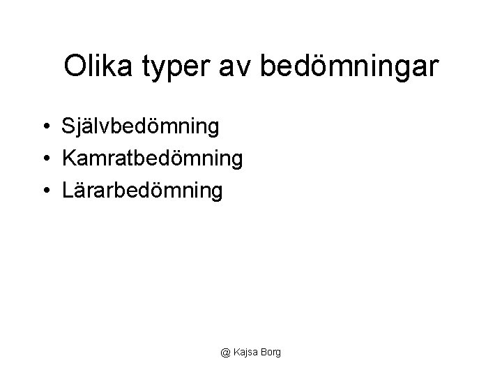 Olika typer av bedömningar • Självbedömning • Kamratbedömning • Lärarbedömning @ Kajsa Borg 