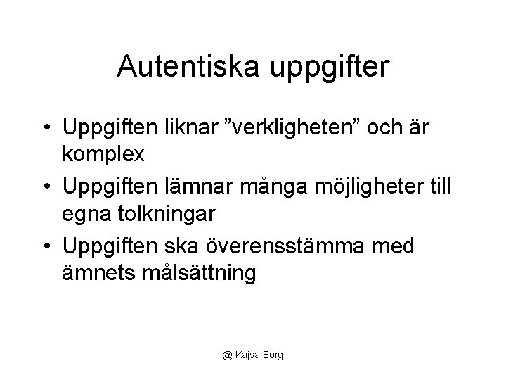 Autentiska uppgifter • Uppgiften liknar ”verkligheten” och är komplex • Uppgiften lämnar många möjligheter