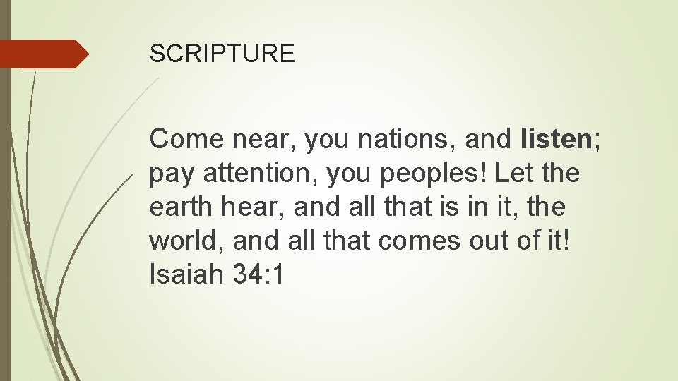 SCRIPTURE Come near, you nations, and listen; pay attention, you peoples! Let the earth