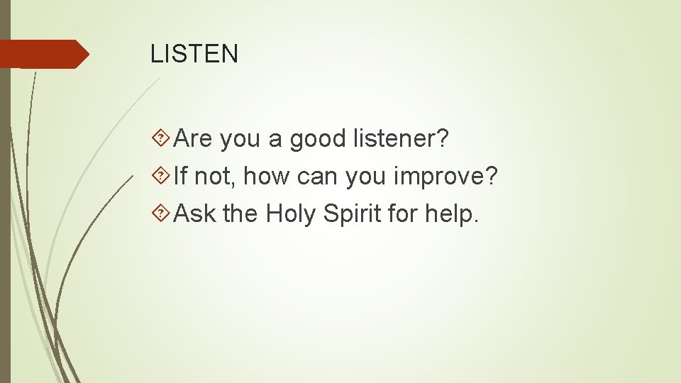 LISTEN Are you a good listener? If not, how can you improve? Ask the