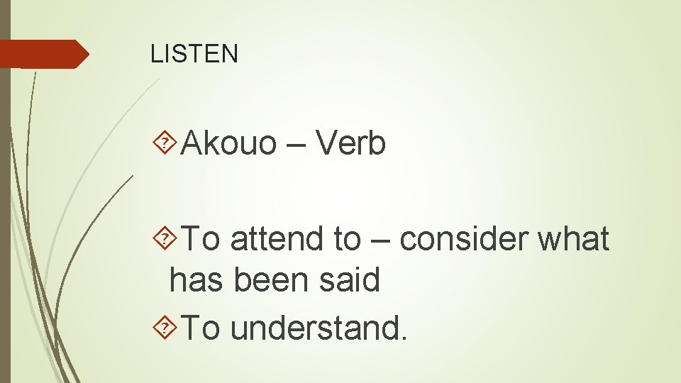 LISTEN Akouo – Verb To attend to – consider what has been said To