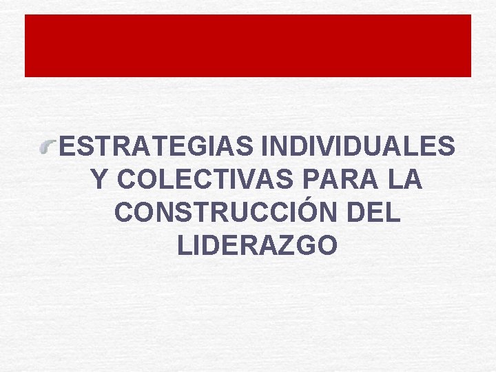 ESTRATEGIAS INDIVIDUALES Y COLECTIVAS PARA LA CONSTRUCCIÓN DEL LIDERAZGO 