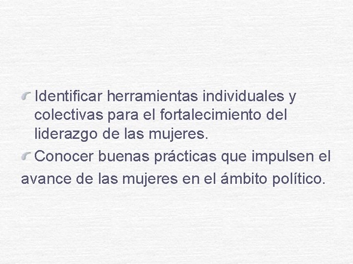 Identificar herramientas individuales y colectivas para el fortalecimiento del liderazgo de las mujeres. Conocer