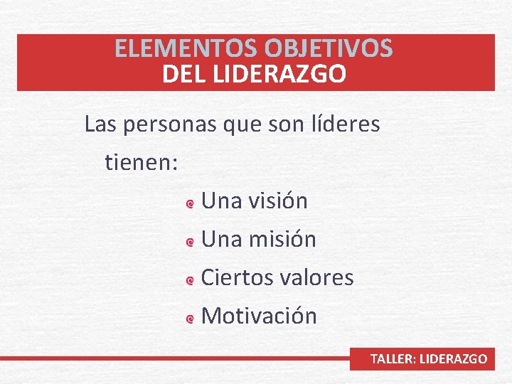 ELEMENTOS OBJETIVOS DEL LIDERAZGO Las personas que son líderes tienen: Una visión Una misión