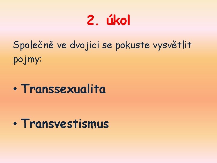 2. úkol Společně ve dvojici se pokuste vysvětlit pojmy: • Transsexualita • Transvestismus 