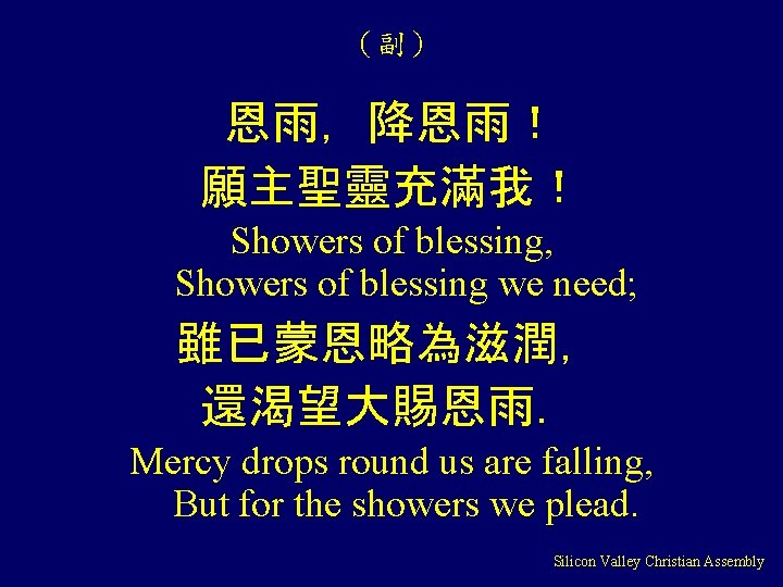 （副） 恩雨，降恩雨！ 願主聖靈充滿我！ Showers of blessing, Showers of blessing we need; 雖已蒙恩略為滋潤， 還渴望大賜恩雨． Mercy