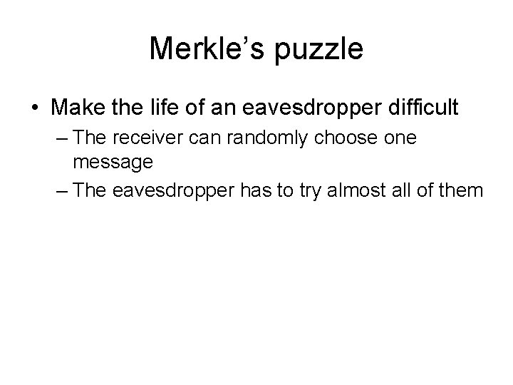 Merkle’s puzzle • Make the life of an eavesdropper difficult – The receiver can