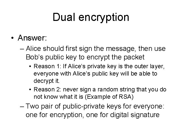 Dual encryption • Answer: – Alice should first sign the message, then use Bob’s