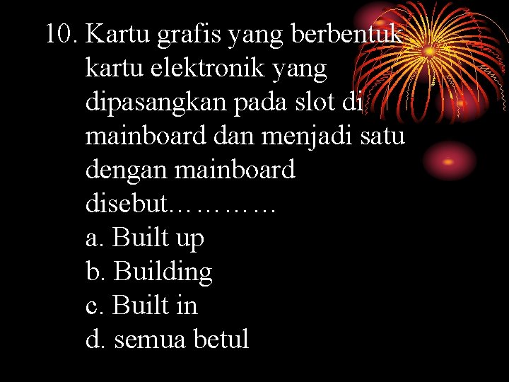 10. Kartu grafis yang berbentuk kartu elektronik yang dipasangkan pada slot di mainboard dan