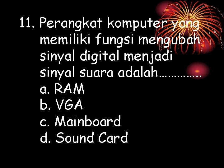 11. Perangkat komputer yang memiliki fungsi mengubah sinyal digital menjadi sinyal suara adalah…………. .