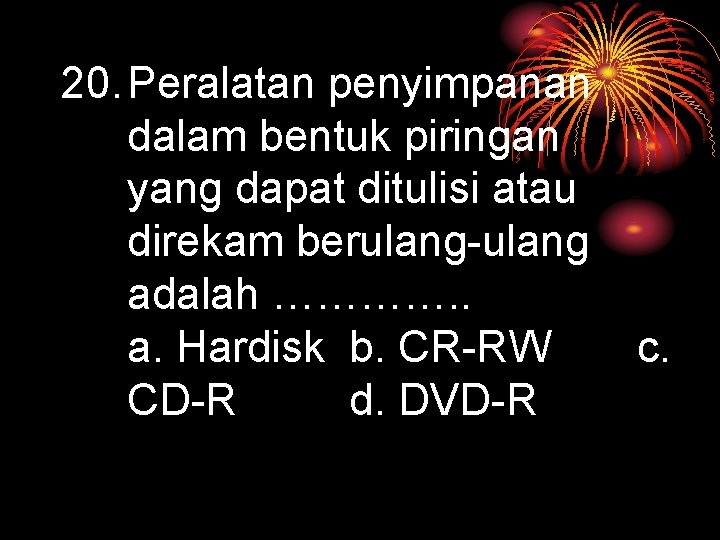 20. Peralatan penyimpanan dalam bentuk piringan yang dapat ditulisi atau direkam berulang-ulang adalah ………….