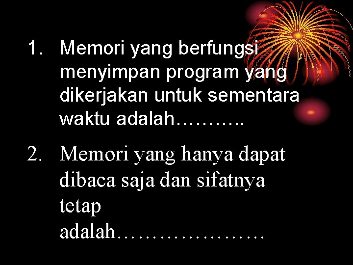 1. Memori yang berfungsi menyimpan program yang dikerjakan untuk sementara waktu adalah………. . 2.