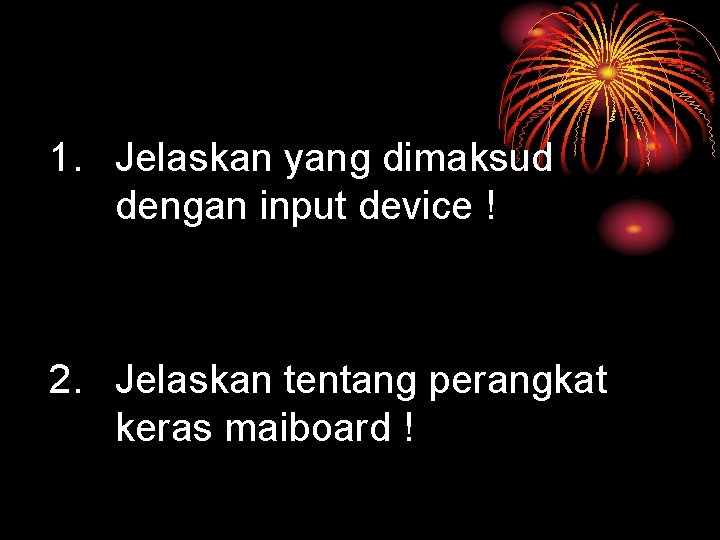 1. Jelaskan yang dimaksud dengan input device ! 2. Jelaskan tentang perangkat keras maiboard